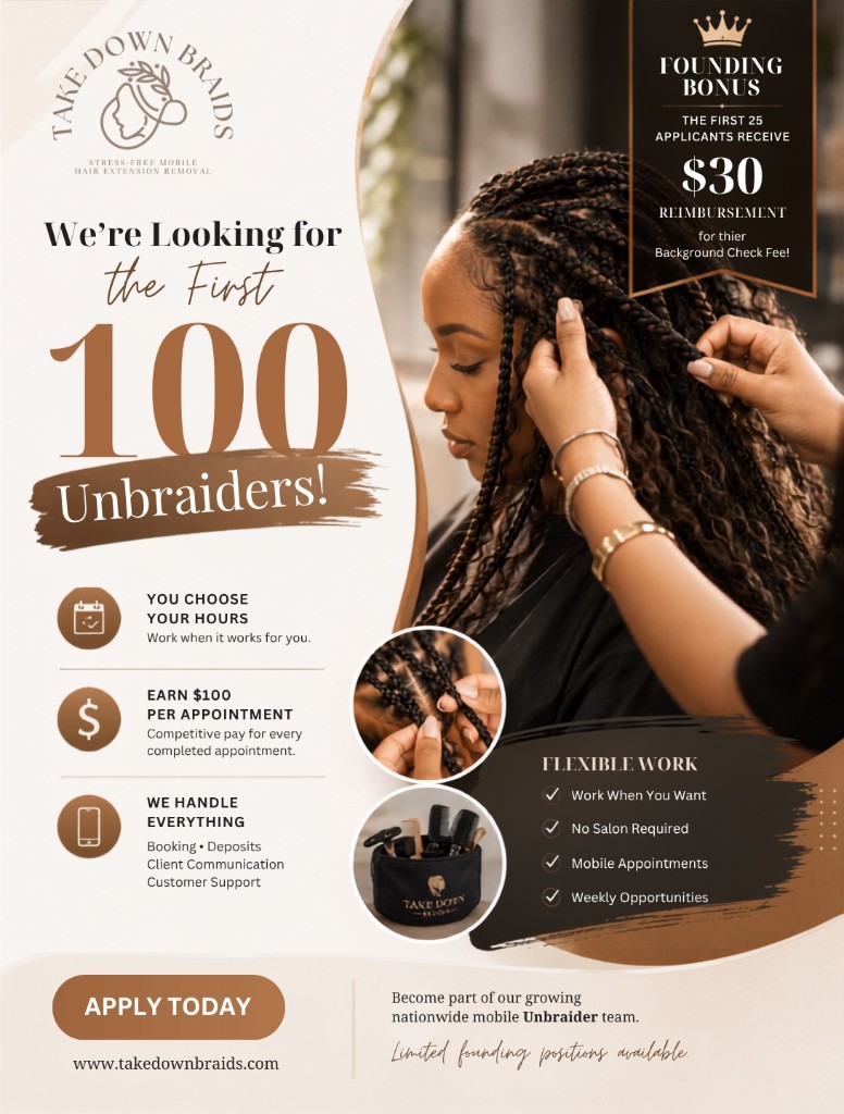 We're looking for the first 100 Unbraiders. Founding bonus: the first 25 applicants receive $30 reimbursement for their background check fee. Apply today at takedownbraids.com.